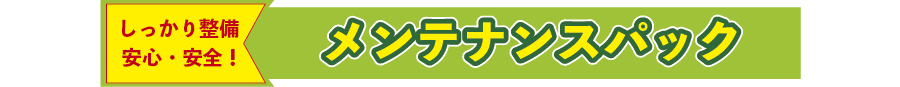 しっかり整備
安心・安全！
メンテナンスパック