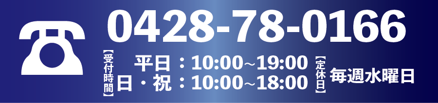 TEL:0428780166
受付時間
平日：１０時から１９時まで
日・祝：１０時から１８時まで
定休日；毎週水曜日